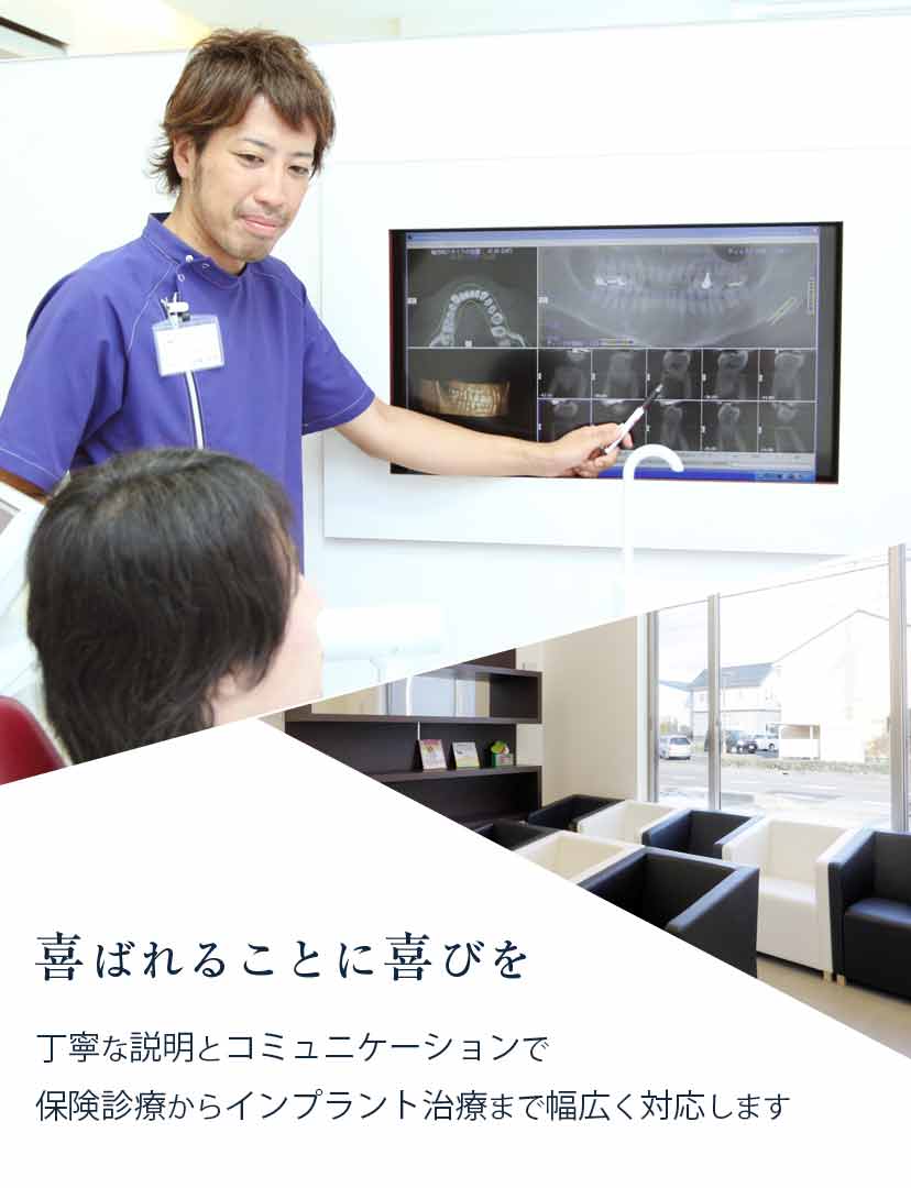 喜ばれることに喜びを 丁寧な説明とコミュニケーションで保険診療からインプラント治療まで幅広く対応します