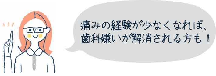 痛みの経験が少なくなれば、歯科嫌いが解消される方も！